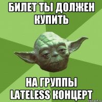 билет ты должен купить на группы LATELESS концерт