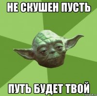 не скушен пусть путь будет твой