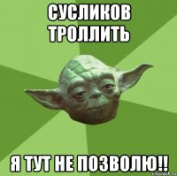 сусликов троллить я тут не позволю!!