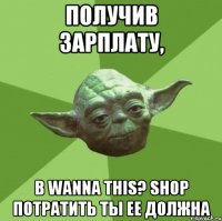 получив зарплату, в wanna this? shop потратить ты ее должна