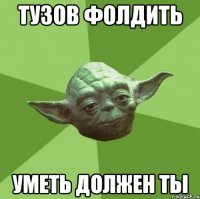 Тузов фолдить Уметь должен ты