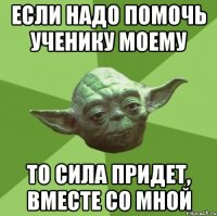 Если надо помочь ученику моему То сила придет, вместе со мной