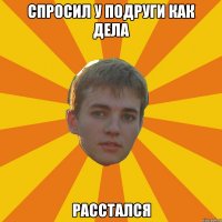 спросил у подруги как дела расстался