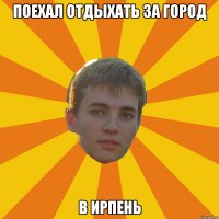 поехал отдыхать за город в ирпень