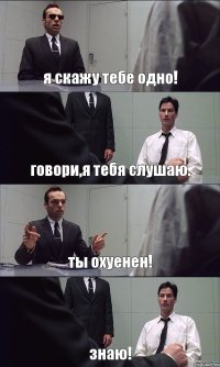 я скажу тебе одно! говори,я тебя слушаю. ты охуенен! знаю!