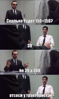 Сколько будет 150+150? 30 не 30,а 300 отсоси у тракториста