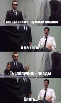 Стас ты создал хуёвый комикс я не хотел Ты получишь пизды Блять...