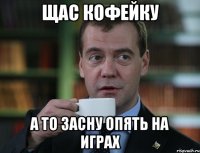 Щас кофейку а то засну опять на играх