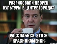 РАЗРИСОВАЛИ ДВОРЕЦ КУЛЬТУРЫ В ЦЕНТРЕ ГОРОДА? РАССЛАБЬСЯ, ЭТО Ж КРАСНОКАМЕНСК
