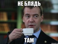 не блядь там