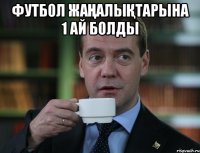 Футбол жаңалықтарына 1 ай болды 