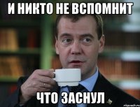 И никто не вспомнит что заснул