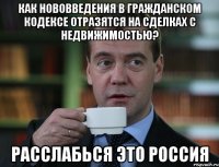 Как нововведения в гражданском кодексе отразятся на сделках с недвижимостью? Расслабься это РоссиЯ