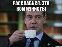 Расслабься. Это коммунисты 