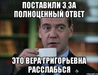 поставили 3 за полноценный ответ это Вера Григорьевна расслабься