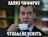 хапну чифирку чтобы не уснуть