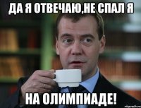 Да я отвечаю,не спал я на олимпиаде!