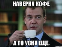 Наверну кофе а то усну еще