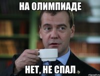на олимпиаде нет, не спал