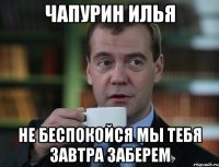 Чапурин Илья Не беспокойся мы тебя завтра заберем