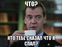Что? Кто тебе сказал что я спал?