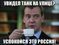 увидел танк на улице? успокойся это Россия!