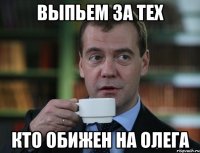 Выпьем за тех кто обижен на Олега
