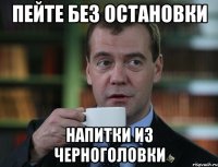 пейте без остановки напитки из черноголовки