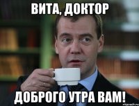 Вита, доктор Доброго утра вам!