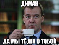 Диман Да мы тёзки с тобой