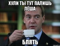 хули ты тут палишь лёша блять