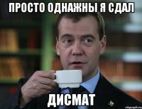 просто однажны я сдал дисмат
