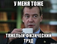 у меня тоже тяжелый физический труд