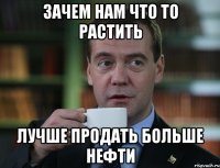 Зачем нам что то растить лучше продать больше нефти