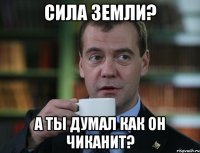 сила земли? а ты думал как он чиканит?