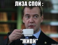 Лиза спой : "ЖИВИ"
