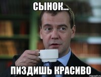 СЫНОК... ПИЗДИШЬ КРАСИВО
