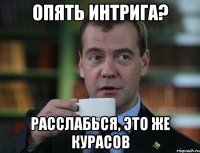 опять интрига? расслабься, это же Курасов