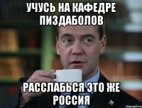 учусь на кафедре пиздаболов расслабься это же россия