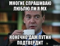 многие спрашиваю люблю ли я мх конечно даж путин подтвердит