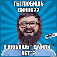 Ты любишь винкс?? А любишь " да или " нет" ?