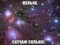 Женька, Скучаю сильно(:**