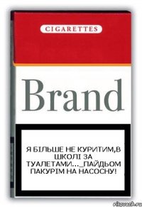 я більше не куритим,в школі за туалетами..._пайдьом пакурім на насосну!