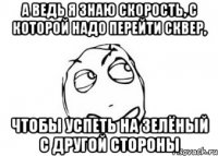 а ведь я знаю скорость, с которой надо перейти сквер, чтобы успеть на зелёный с другой стороны