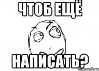 Чтоб ещё написать?