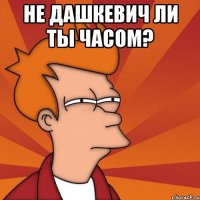 Не Дашкевич ли ты часом? 