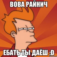 Вова Райнич Ебать ты Даёш :D