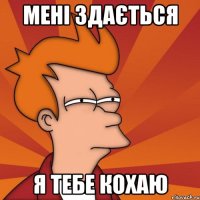 мені здається Я тебе кохаю
