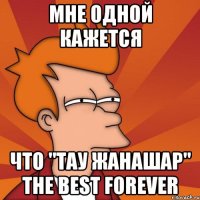 Мне одной кажется Что "тау жанашар" the best forever