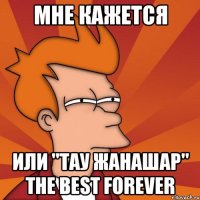 Мне кажется Или "тау жанашар" the best forever
